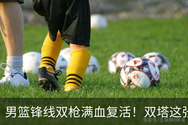 男篮锋线双枪满血复活！双塔这张底牌让中国男篮赛前收获关键利好，赢球稳了